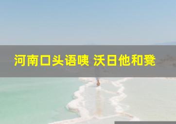 河南口头语咦 沃日他和凳